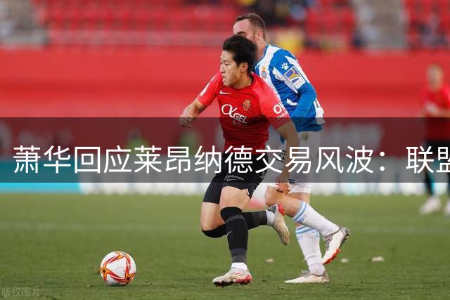 萧华回应莱昂纳德交易风波：联盟未叫停，调查今夏有望结束